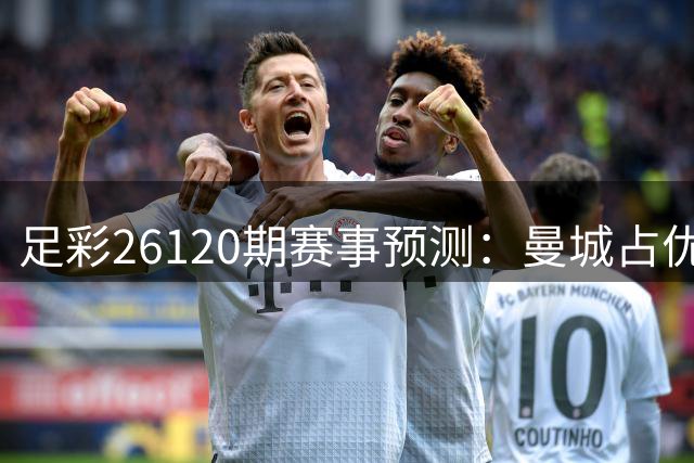 足彩26120期赛事预测：曼城占优 西汉姆联保不失